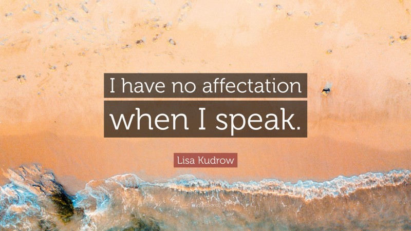 Lisa Kudrow Quote: “I have no affectation when I speak.”