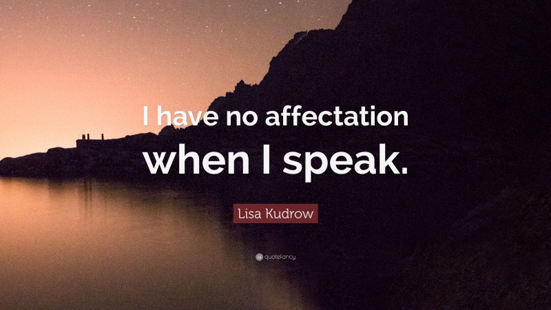 Lisa Kudrow Quote: “I have no affectation when I speak.”