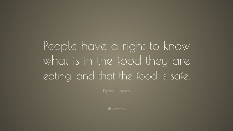 Dennis Kucinich Quote: “People have a right to know what is in the food they are eating, and that the food is safe.”