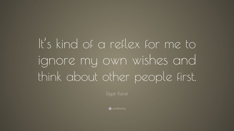 Etgar Keret Quote: “It’s kind of a reflex for me to ignore my own wishes and think about other people first.”