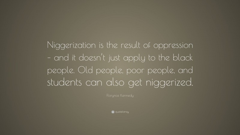 Florynce Kennedy Quote: “Niggerization is the result of oppression – and it doesn’t just apply to the black people. Old people, poor people, and students can also get niggerized.”