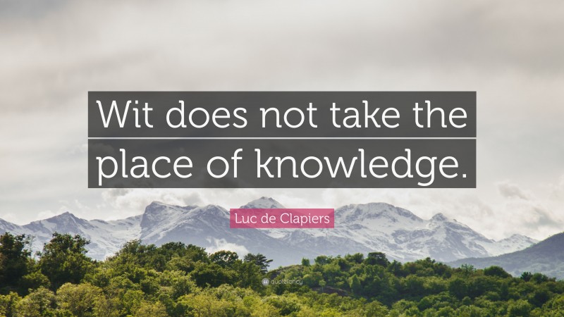 Luc de Clapiers Quote: “Wit does not take the place of knowledge.”