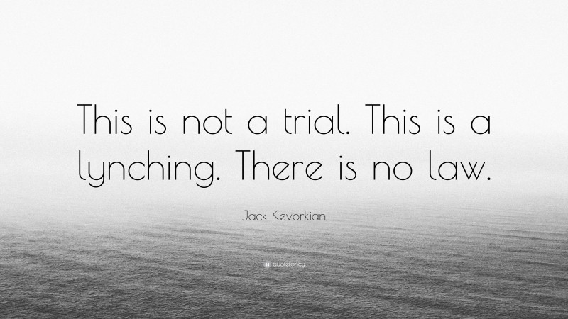 Jack Kevorkian Quote: “This is not a trial. This is a lynching. There is no law.”