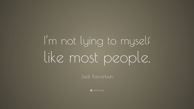 Jack Kevorkian Quote: “I’m not lying to myself like most people.”