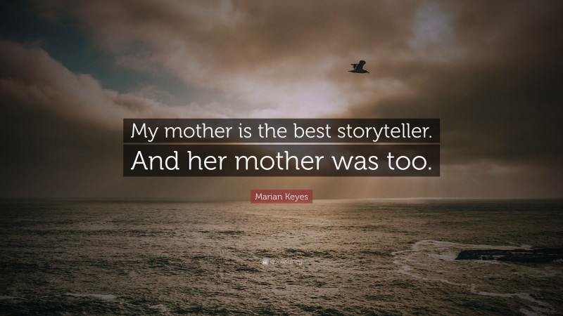 Marian Keyes Quote: “My mother is the best storyteller. And her mother was too.”
