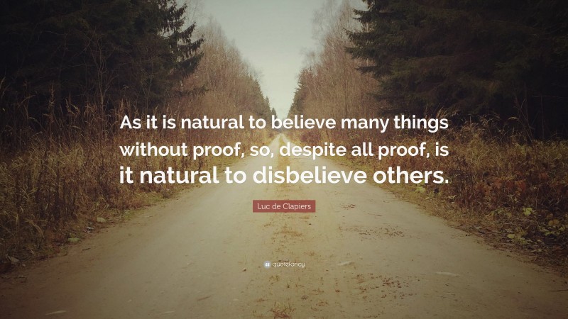Luc de Clapiers Quote: “As it is natural to believe many things without proof, so, despite all proof, is it natural to disbelieve others.”