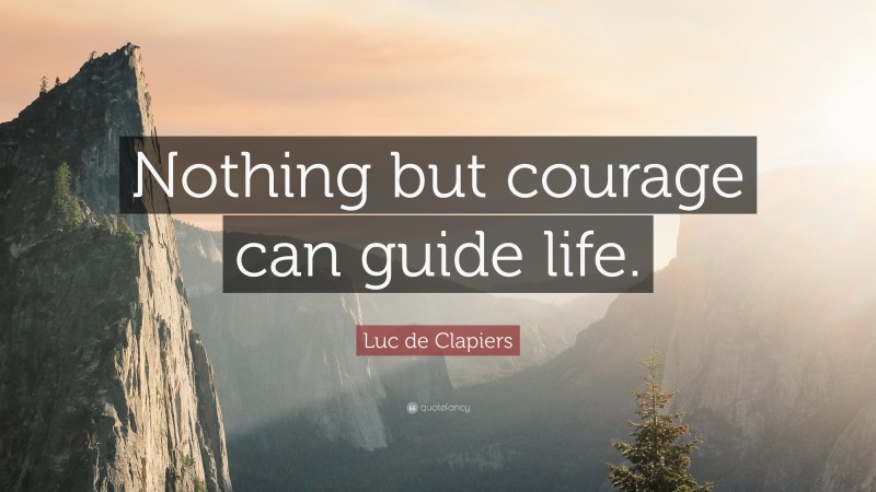 Luc de Clapiers Quote: “Nothing but courage can guide life.”