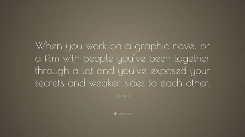 Etgar Keret Quote: “When you work on a graphic novel or a film with people you’ve been together through a lot and you’ve exposed your secrets and weaker sides to each other.”