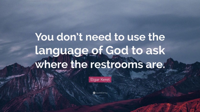 Etgar Keret Quote: “You don’t need to use the language of God to ask where the restrooms are.”