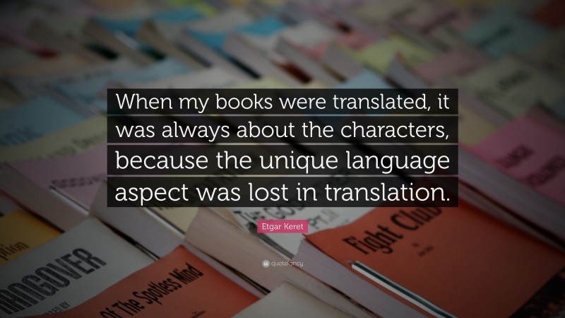 Etgar Keret Quote: “When my books were translated, it was always about the characters, because the unique language aspect was lost in translation.”