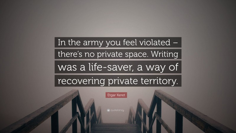 Etgar Keret Quote: “In the army you feel violated – there’s no private space. Writing was a life-saver, a way of recovering private territory.”
