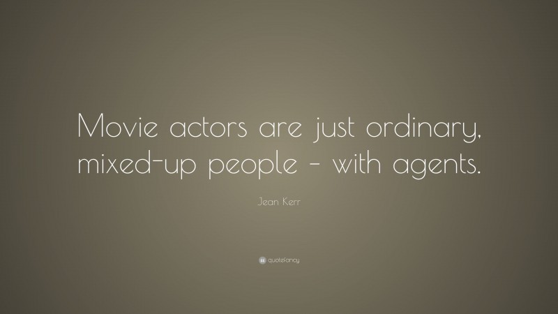 Jean Kerr Quote: “Movie actors are just ordinary, mixed-up people – with agents.”