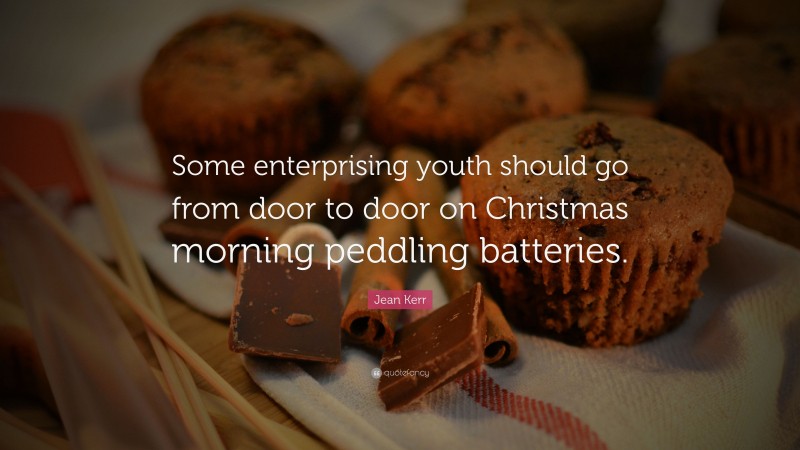Jean Kerr Quote: “Some enterprising youth should go from door to door on Christmas morning peddling batteries.”