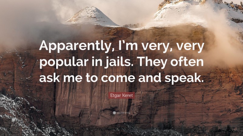 Etgar Keret Quote: “Apparently, I’m very, very popular in jails. They often ask me to come and speak.”