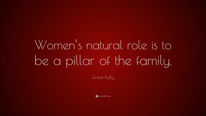 Grace Kelly Quote: “Women’s natural role is to be a pillar of the family.”