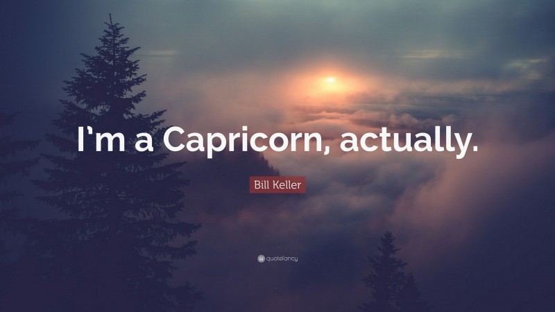 Bill Keller Quote: “I’m a Capricorn, actually.”
