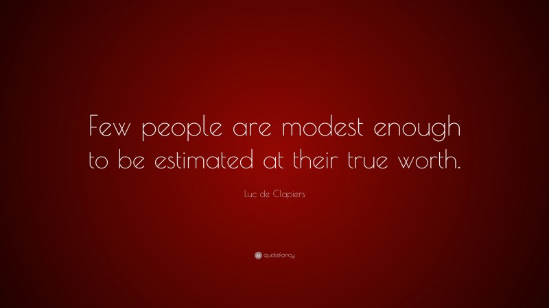 Luc de Clapiers Quote: “Few people are modest enough to be estimated at their true worth.”