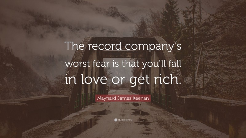 Maynard James Keenan Quote: “The record company’s worst fear is that you’ll fall in love or get rich.”