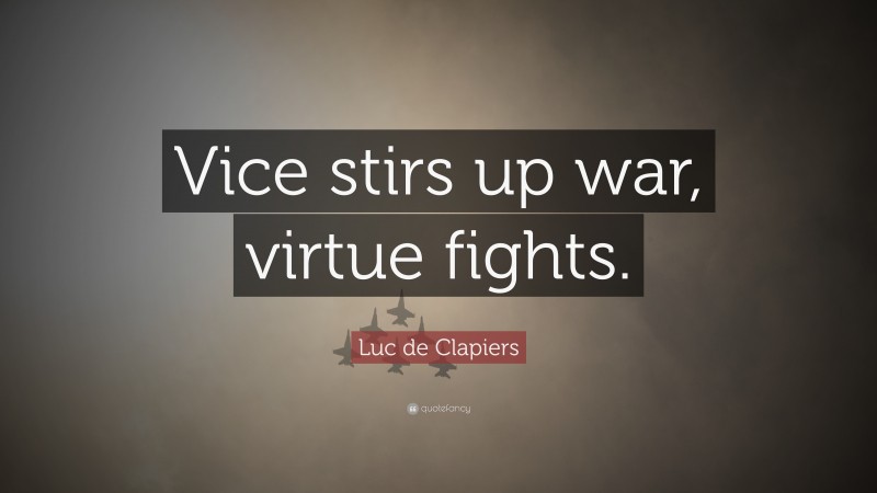 Luc de Clapiers Quote: “Vice stirs up war, virtue fights.”