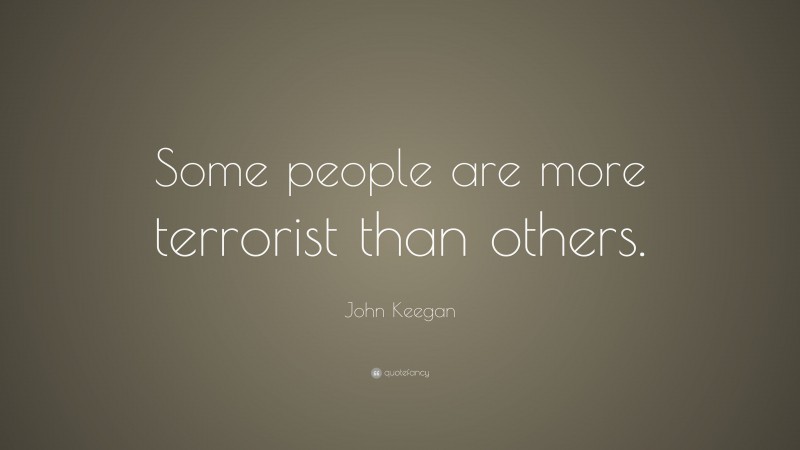 John Keegan Quote: “Some people are more terrorist than others.”