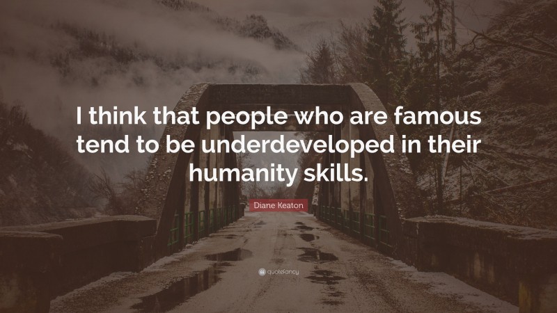 Diane Keaton Quote: “I think that people who are famous tend to be underdeveloped in their humanity skills.”