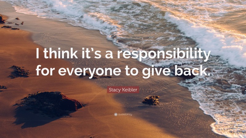 Stacy Keibler Quote: “I think it’s a responsibility for everyone to give back.”