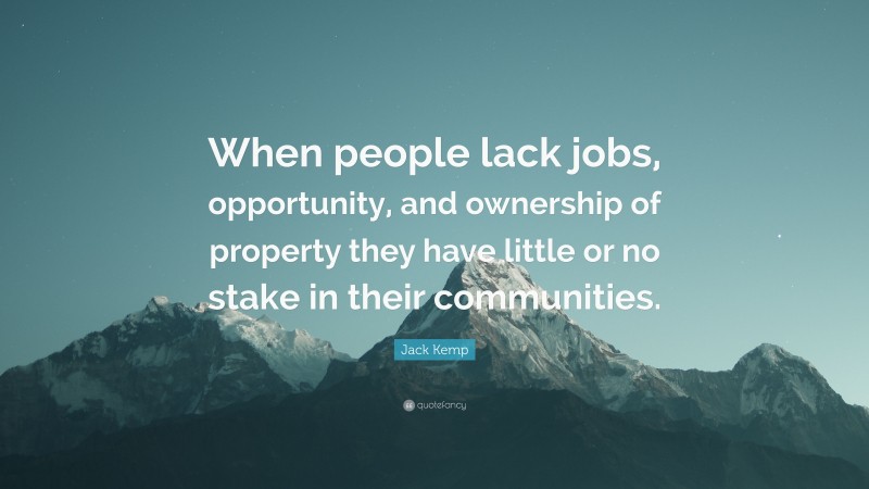 Jack Kemp Quote: “When people lack jobs, opportunity, and ownership of property they have little or no stake in their communities.”
