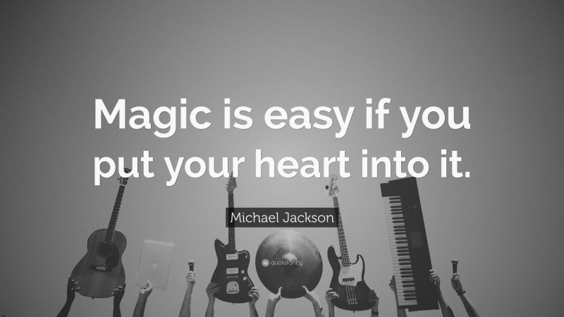 Michael Jackson Quote: “Magic is easy if you put your heart into it.”