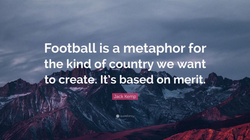 Jack Kemp Quote: “Football is a metaphor for the kind of country we want to create. It’s based on merit.”