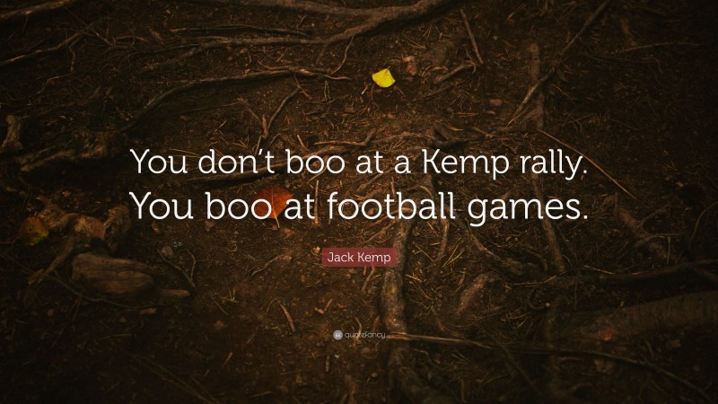 Jack Kemp Quote: “You don’t boo at a Kemp rally. You boo at football games.”