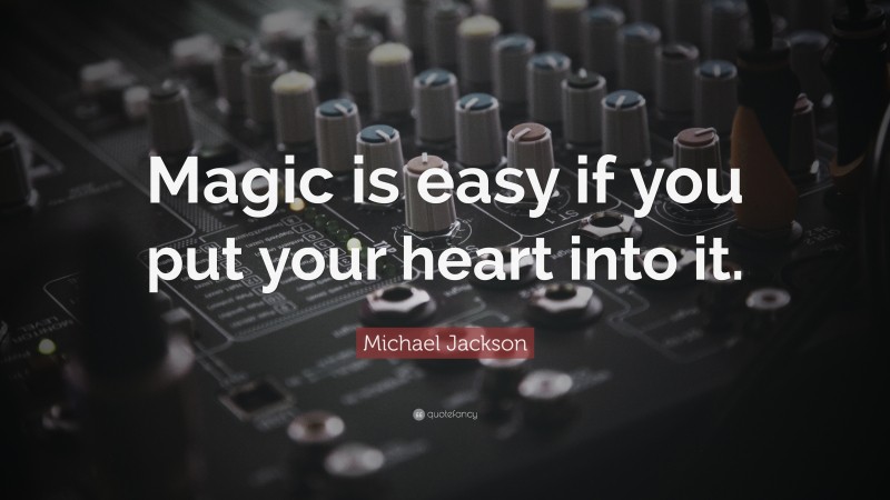 Michael Jackson Quote: “Magic is easy if you put your heart into it.”
