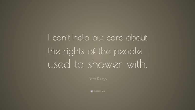 Jack Kemp Quote: “I can’t help but care about the rights of the people I used to shower with.”