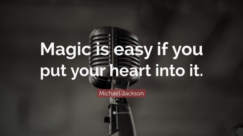 Michael Jackson Quote: “Magic is easy if you put your heart into it.”