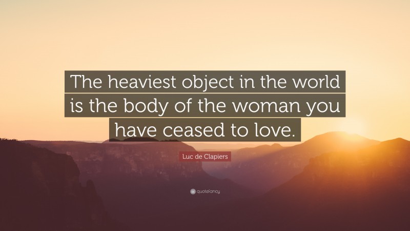 Luc de Clapiers Quote: “The heaviest object in the world is the body of the woman you have ceased to love.”