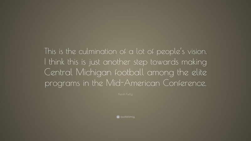 Kevin Kelly Quote: “This is the culmination of a lot of people’s vision. I think this is just another step towards making Central Michigan football among the elite programs in the Mid-American Conference.”