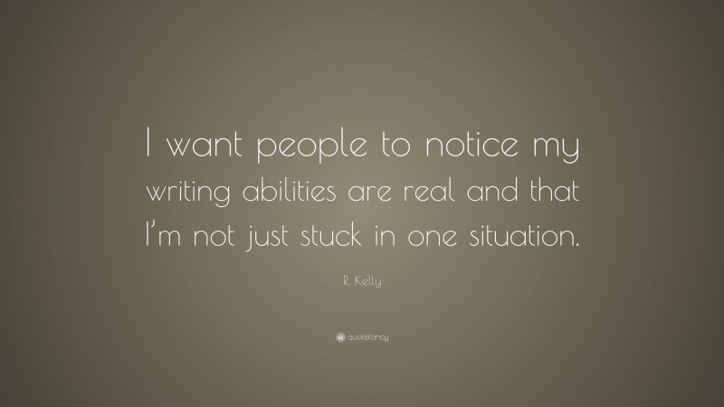 R. Kelly Quote: “I want people to notice my writing abilities are real and that I’m not just stuck in one situation.”