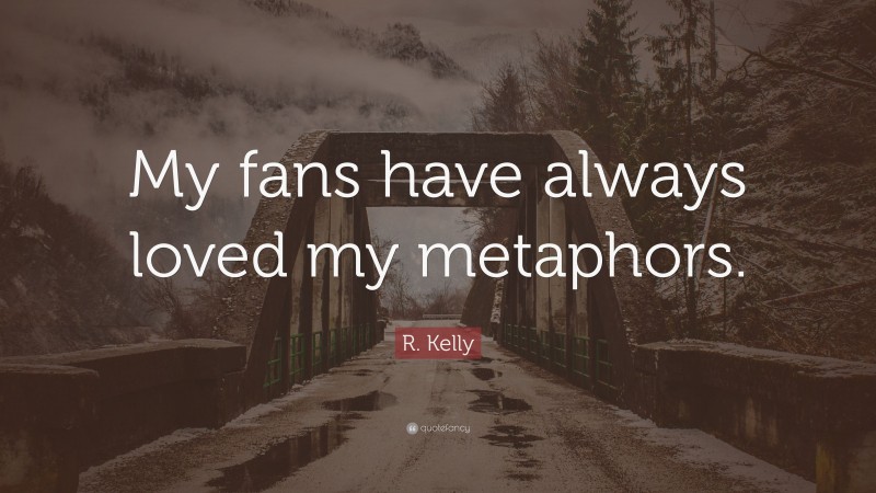R. Kelly Quote: “My fans have always loved my metaphors.”