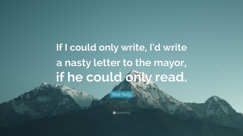 Walt Kelly Quote: “If I could only write, I’d write a nasty letter to the mayor, if he could only read.”