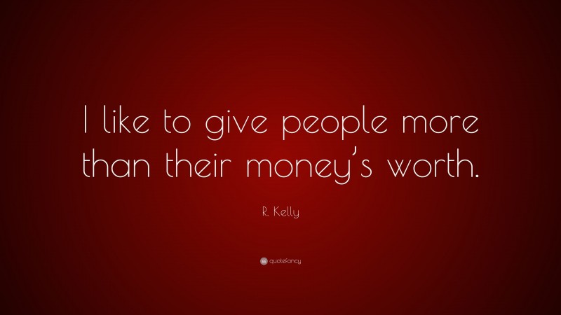 R. Kelly Quote: “I like to give people more than their money’s worth.”
