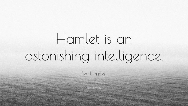 Ben Kingsley Quote: “Hamlet is an astonishing intelligence.”