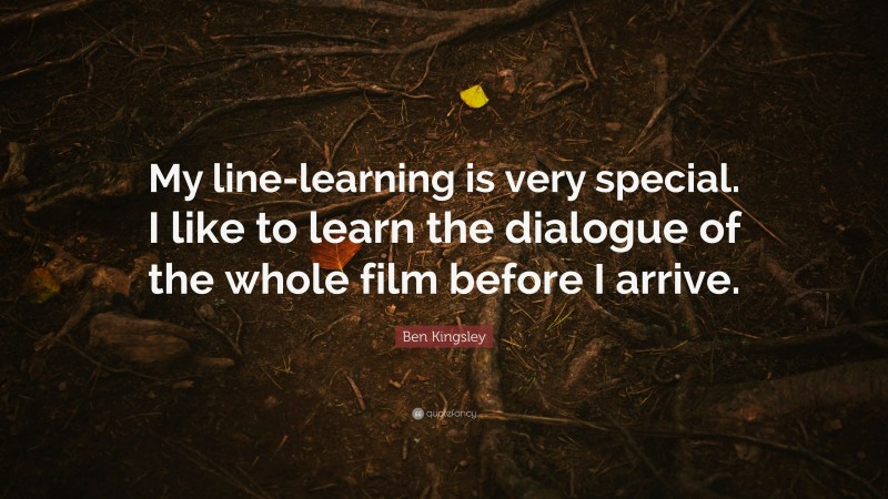 Ben Kingsley Quote: “My line-learning is very special. I like to learn the dialogue of the whole film before I arrive.”