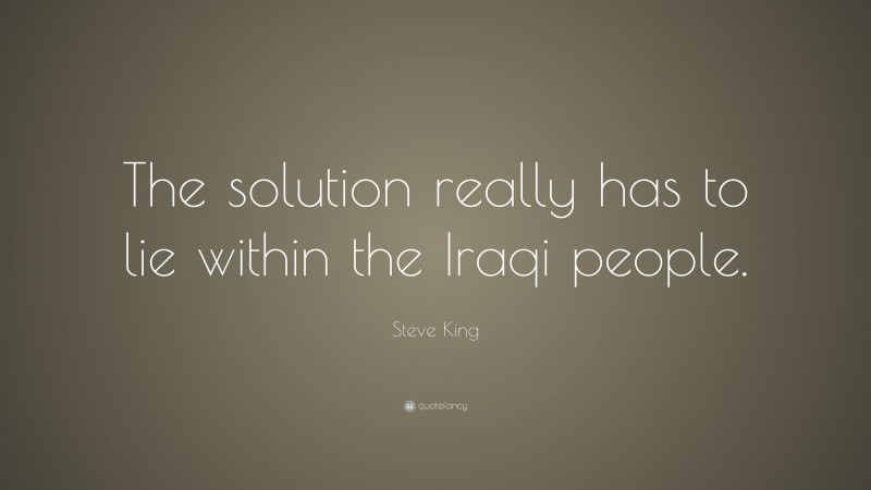 Steve King Quote: “The solution really has to lie within the Iraqi people.”