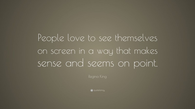 Regina King Quote: “People love to see themselves on screen in a way that makes sense and seems on point.”