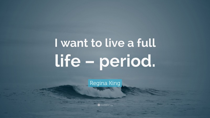 Regina King Quote: “I want to live a full life – period.”