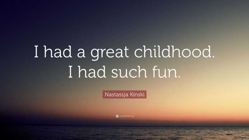 Nastassja Kinski Quote: “I had a great childhood. I had such fun.”