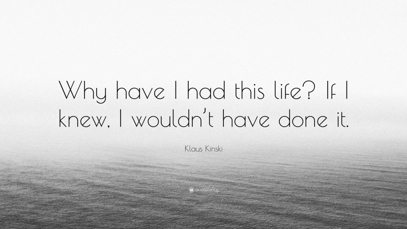 Klaus Kinski Quote: “Why have I had this life? If I knew, I wouldn’t have done it.”