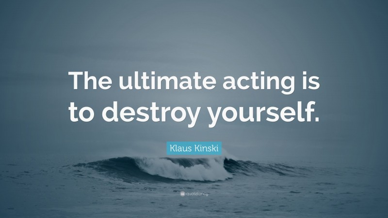 Klaus Kinski Quote: “The ultimate acting is to destroy yourself.”