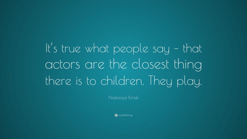 Nastassja Kinski Quote: “It’s true what people say – that actors are the closest thing there is to children. They play.”