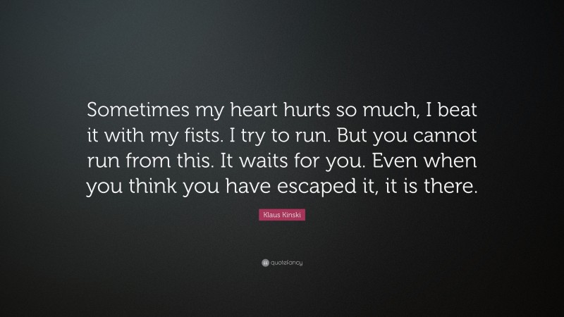 Klaus Kinski Quote: “Sometimes my heart hurts so much, I beat it with my fists. I try to run. But you cannot run from this. It waits for you. Even when you think you have escaped it, it is there.”