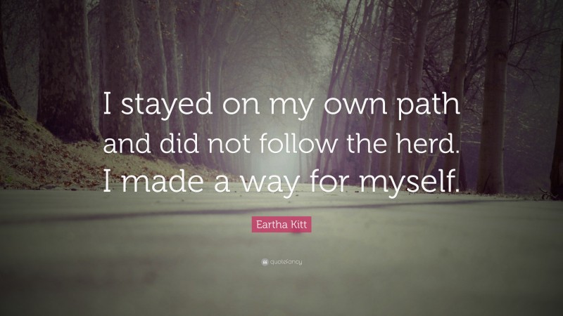 Eartha Kitt Quote: “I stayed on my own path and did not follow the herd. I made a way for myself.”